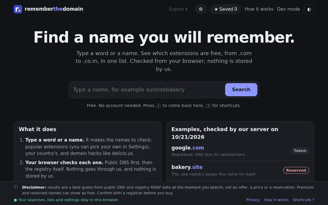 rememberthedomain.com: Type a name and see which domain extensions are free, checked from your browser.